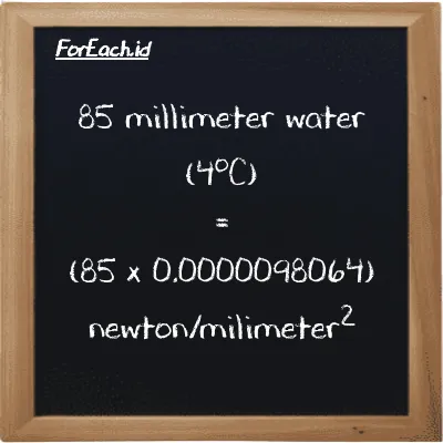 How to convert millimeter water (4<sup>o</sup>C) to newton/milimeter<sup>2</sup>: 85 millimeter water (4<sup>o</sup>C) (mmH2O) is equivalent to 85 times 0.0000098064 newton/milimeter<sup>2</sup> (N/mm<sup>2</sup>)
